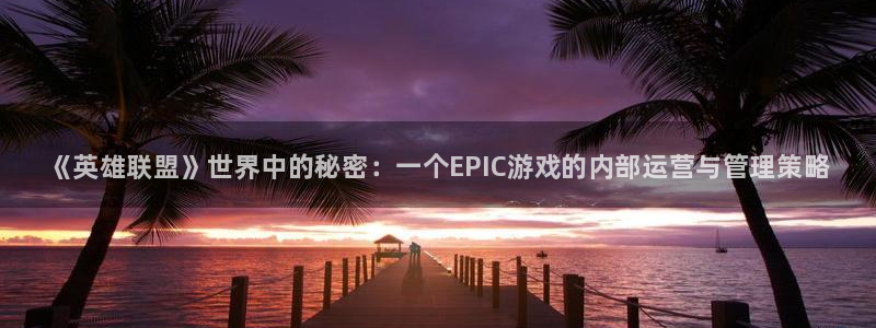 奇亿娱乐游戏：《英雄联盟》世界中的秘密：一个EPIC游戏的内