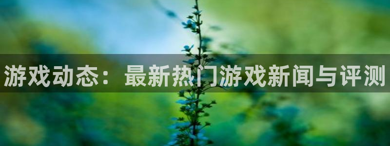 奇亿娱乐平台负责人：游戏动态：最新热门游戏新闻与评测