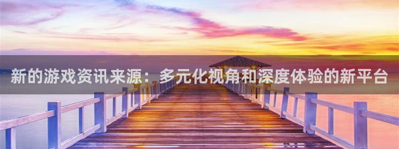 奇亿娱乐是什么：新的游戏资讯来源：多元化视角和深度体验的新平