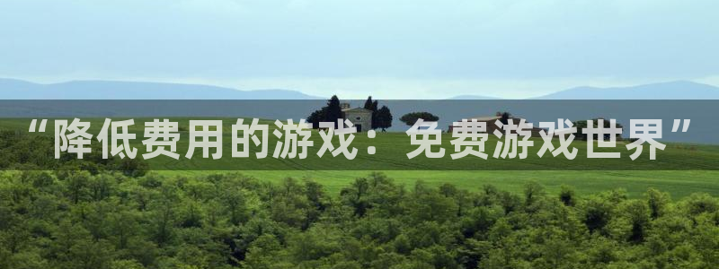 奇亿娱乐4开户：“降低费用的游戏：免费游戏世界”