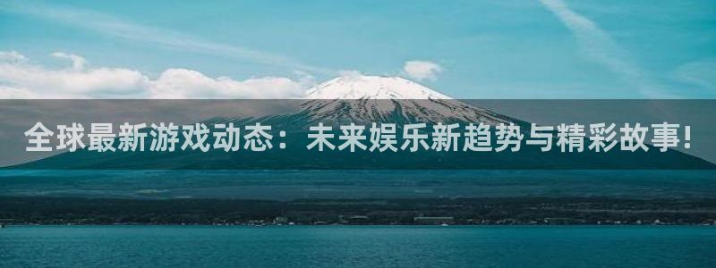 奇亿娱乐咨询：全球最新游戏动态：未来娱乐新趋势与精彩故事!