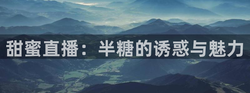蓝鲸直播下载地址：甜蜜直播：半糖的诱惑与魅力