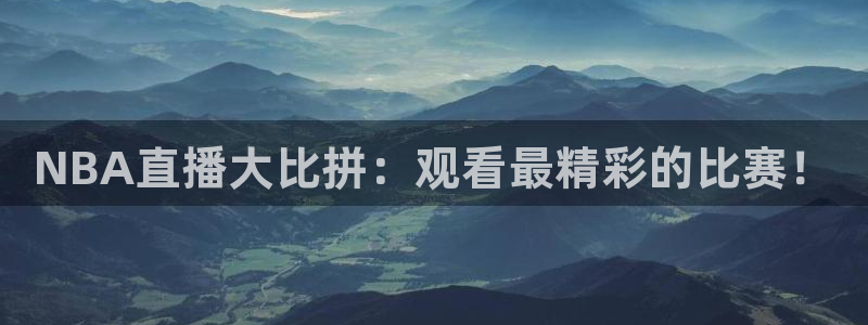 蓝鲸直播平台官网：NBA直播大比拼：观看最精彩的比赛！