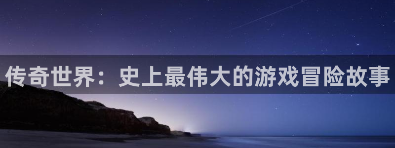 奇亿娱乐平台登陆：传奇世界：史上最伟大的游戏冒险故事